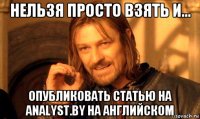 нельзя просто взять и... опубликовать статью на analyst.by на английском