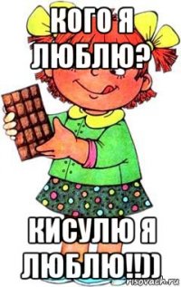 кого я люблю? кисулю я люблю!!))