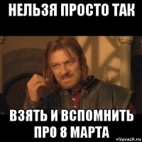 нельзя просто так взять и вспомнить про 8 марта