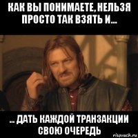 как вы понимаете, нельзя просто так взять и... ... дать каждой транзакции свою очередь