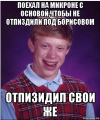 поехал на микроне с основой,чтобы не отпиздили под борисовом отпизидил свои же