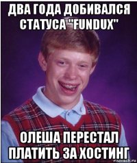 два года добивался статуса "fundux" олеша перестал платить за хостинг