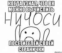 когда узнал, что вк можно вычислить посетителей своей странички