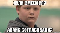 хули смеемся? аванс согласовали?