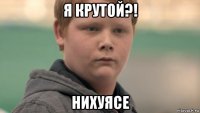 я крутой?! нихуясе