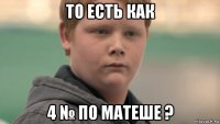 то есть как 4 № по матеше ?