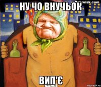 ну чо внучьок вип'є