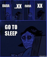 папа папа ..хх go to sleep хх