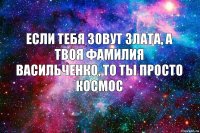 Если тебя зовут Злата, а твоя фамилия Васильченко, то ты просто космос