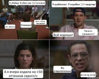 Я убийца! Я убил уже 100 человек! Это ничего! Отлично! Все с этого начинали! Я грабитель! Я ограбил 150 квартир! Всё хорошо! Ничего страшного! А я вчера ходила на «50 оттенков серого!» Фу, отвратительно! Да как вы могли?