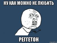 ну как можно не любить реггетон