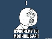 ! ну почему ты молчишь??!!