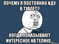 почему я постоянно иду в туалет? когда показывают интересное на телике...