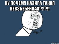 ну почему назира такая невзьебенная???!! 