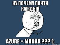 ну почему почти каждый azure = mudak ??? (: