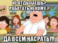 не отдыхаешь? работать некому ? да всем насрать!!!