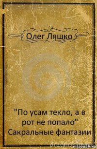 Олег Ляшко "По усам текло, а в рот не попало"
Сакральные фантазии