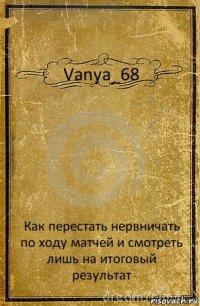 Vanya_68 Как перестать нервничать по ходу матчей и смотреть лишь на итоговый результат