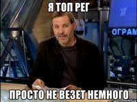 я топ рег просто не везет немного