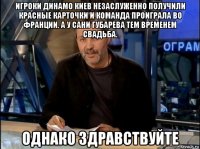 игроки динамо киев незаслуженно получили красные карточки и команда проиграла во франции. а у сани губарева тем временем свадьба. однако здравствуйте