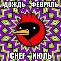 дождь = февраль снег = июль