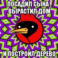 посадил сына , вырастил дом и построил дерево