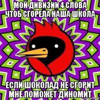 мой дивизии 4 слова чтоб сгорела наша школа если шоколад не сгорит мне поможет диномит