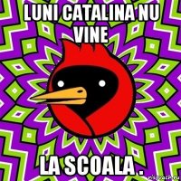 luni catalina nu vine la scoala .