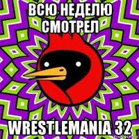 всю неделю смотрел wrestlemania 32