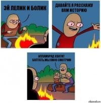 Эй Лелик и Болик Давайте я расскажу вам историю Алламурад хватит болтать.Мы кино смотрим