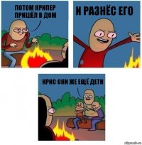 потом крипер пришёл в дом и разнёс его крис они же ещё дети