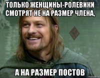 только женщины-ролевики смотрят не на размер члена, а на размер постов