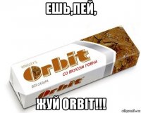 ешь,пей, жуй orbit!!!