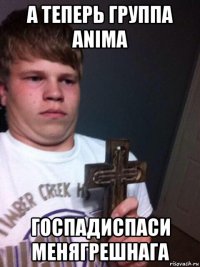 а теперь группа anima госпадиспаси менягрешнага