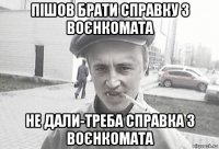 пішов брати справку з воєнкомата не дали-треба справка з воєнкомата