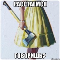 расстаемся говоришь?