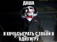 даша я хочу сыграть с тобой в одну игру