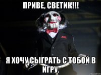 приве, светик!!! я хочу сыграть с тобой в игру.