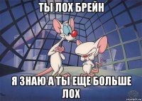 ты лох брейн я знаю а ты еще больше лох