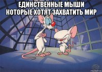 единственные мыши которые хотят захватить мир 