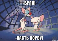 -бряк! -пасть порву!