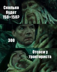 Сколько будет 150+150? 300 Отсоси у тракториста