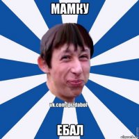 мамку ебал