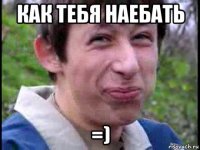 как тебя наебать =)