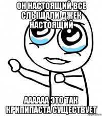 он настоящий все слышали джек настоящий аааааа это так крипипаста существует