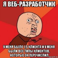 я веб-разработчик у меня было 1,5 клиента и у меня были все типы клиентов, которые он перечислил