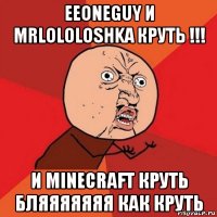 eeoneguy и mrlololoshka круть !!! и minecraft круть бляяяяяяя как круть