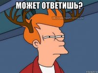 может ответишь? 