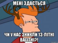 мені здається чи у нас зникли 13-літні вагітні?!