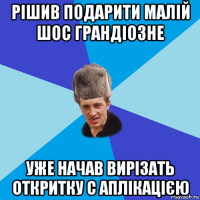 рішив подарити малій шос грандіозне уже начав вирізать откритку с аплікацією